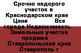 Срочно недорого участок в Краснодарском крае › Цена ­ 350 000 - Все города Недвижимость » Земельные участки продажа   . Ставропольский край,Ставрополь г.